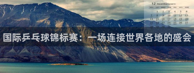 亚洲区世界杯预选赛：国际乒乓球锦标赛：一场连接世界各地的盛会