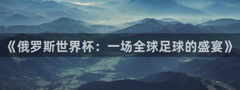 2026年世界杯时间表：《俄罗斯世界杯：一场全球足球的盛宴》