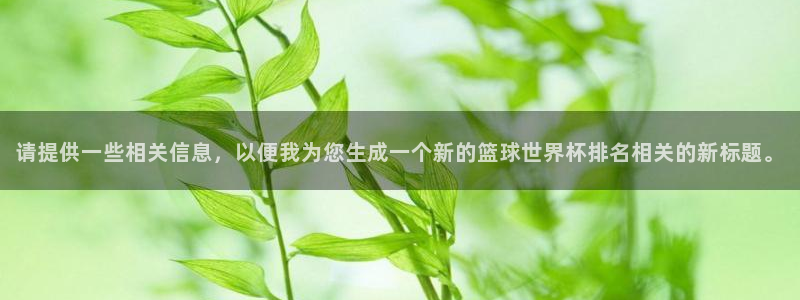 2026世界杯赛：请提供一些相关信息，以便我为您生成一个新的篮球世界杯排名相关的新标题。