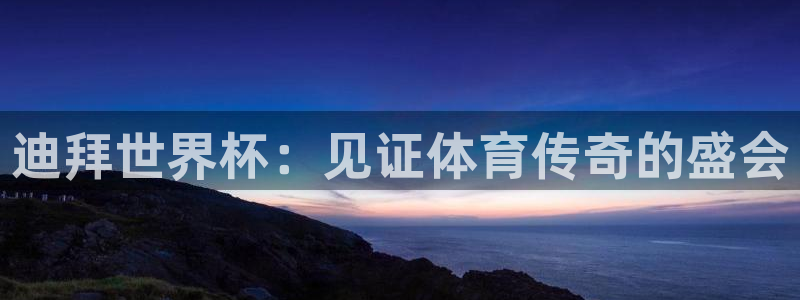 世界杯官网入口：迪拜世界杯：见证体育传奇的盛会