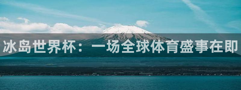 免费足球比赛直播高清：冰岛世界杯：一场全球体育盛事在即