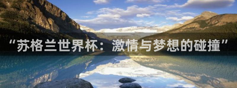 女足世界杯直播：“苏格兰世界杯：激情与梦想的碰撞”